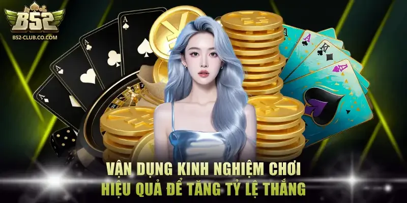 Vận dụng kinh nghiệm chơi hiệu quả để tăng tỷ lệ thắng